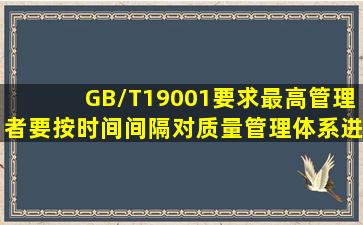 GB/T19001要求,最高管理者要按()时间间隔对质量管理体系进行评审。