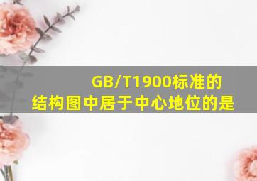 GB/T1900标准的结构图中居于中心地位的是