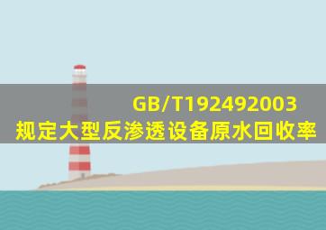 GB/T192492003规定大型反渗透设备原水回收率。