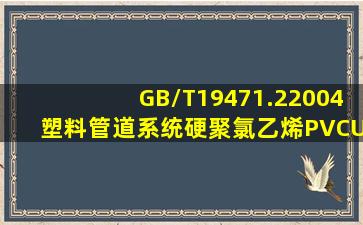 GB/T19471.22004塑料管道系统硬聚氯乙烯(PVCU)管材弹性密封圈式...