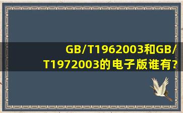 GB/T1962003和GB/T1972003的电子版谁有?