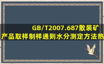 GB/T2007.687《散装矿产品取样、制样通则》水分测定方法热干燥法...