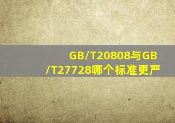 GB/T20808与GB/T27728哪个标准更严