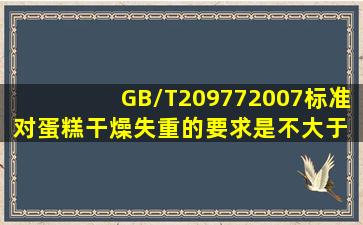 GB/T209772007标准对蛋糕干燥失重的要求是不大于( )