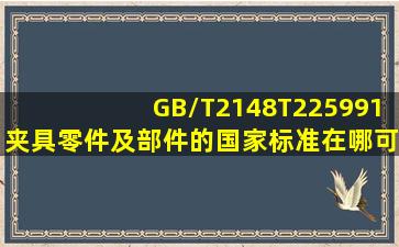 GB/T2148T225991夹具零件及部件的国家标准在哪可以下载到