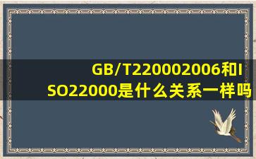 GB/T220002006和ISO22000是什么关系,一样吗