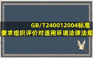 GB/T240012004标准要求组织评价对适用环境法律、法规的遵循情况。