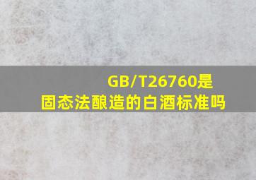 GB/T26760是固态法酿造的白酒标准吗(