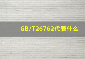 GB/T26762代表什么(
