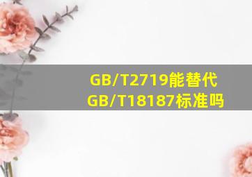 GB/T2719能替代GB/T18187标准吗(