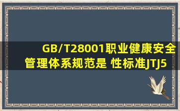 GB/T28001《职业健康安全管理体系规范》是( )性标准,JTJ500162006...