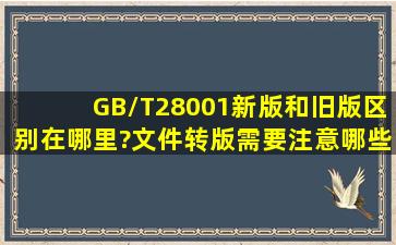 GB/T28001新版和旧版区别在哪里?文件转版需要注意哪些条款?