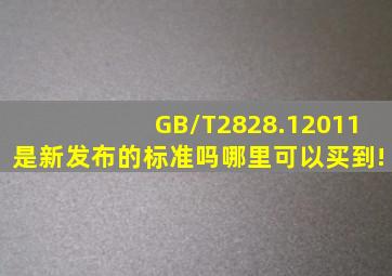 GB/T2828.12011是新发布的标准吗(哪里可以买到!