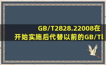 GB/T2828.22008在()开始实施后代替以前的GB/Tl52391994。