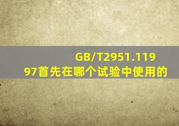 GB/T2951.11997首先在哪个试验中使用的()。