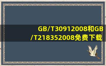 GB/T30912008和GB/T218352008免费下载