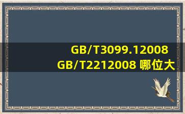 GB/T3099.12008 GB/T2212008 哪位大神可以有这些标准啊 如果有的...