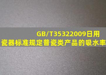 GB/T35322009《日用瓷器》标准规定普瓷类产品的吸水率()