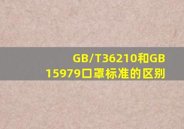 GB/T36210和GB15979口罩标准的区别(