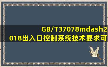 GB/T37078—2018《出入口控制系统技术要求》可作为设计、检测和...