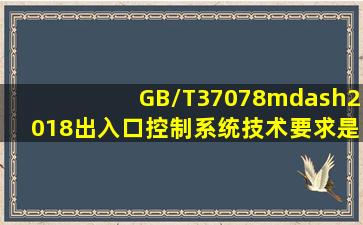 GB/T37078—2018《出入口控制系统技术要求》是本市地方性推荐...