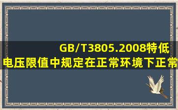 GB/T3805.2008特低电压限值中规定,在正常环境下,正常工作时工频...