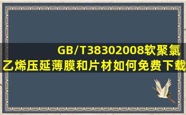 GB/T38302008软聚氯乙烯压延薄膜和片材如何免费下载