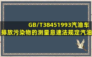 GB/T3845―1993《汽油车排放污染物的测量怠速法》规定汽油车排放...