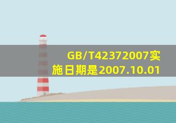 GB/T42372007实施日期是2007.10.01。