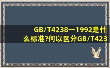 GB/T4238一1992是什么标准?何以区分GB/T4237一2007之间有何区分?