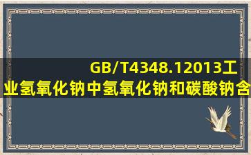 GB/T4348.12013工业氢氧化钠中氢氧化钠和碳酸钠含量的测定方法