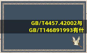 GB/T4457.42002与GB/T146891993有什么区别(
