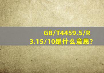 GB/T4459.5/R3.15/10是什么意思?