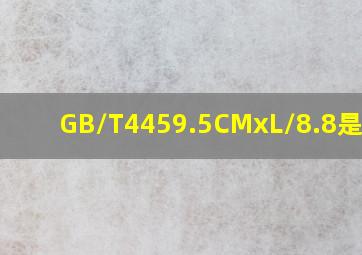 GB/T4459.5CMxL/8.8是什么