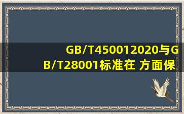 GB/T450012020与GB/T28001标准在( )方面保持了一致性?