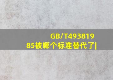 GB/T49381985被哪个标准替代了|