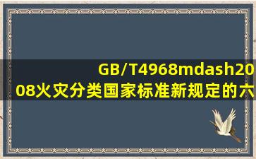 GB/T4968—2008《火灾分类》国家标准新规定的六类火灾是什么(