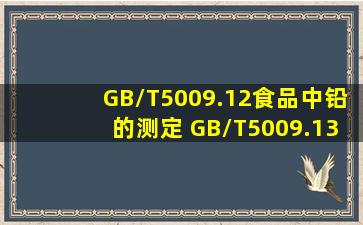 GB/T5009.12食品中铅的测定 GB/T5009.13食品中铜的测定 GB/T5009....