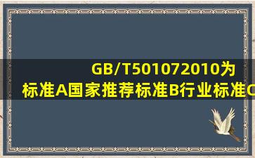 GB/T501072010为( )标准。A、国家推荐标准B、行业标准C、部门...