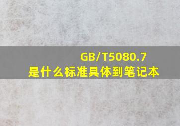 GB/T5080.7是什么标准(具体到笔记本