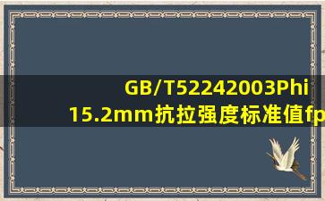 GB/T52242003Φ15.2mm抗拉强度标准值fpk=1860Mpm是什么