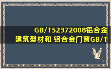 GB/T52372008《铝合金建筑型材》和《 铝合金门窗》(GB/T84782008)