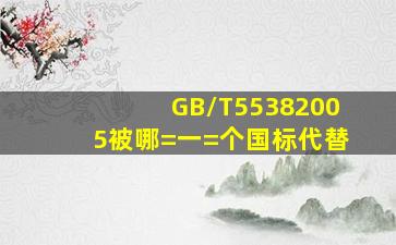 GB/T55382005被哪=一=个国标代替