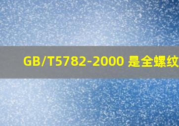 GB/T5782-2000 是全螺纹么?