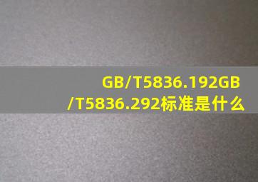 GB/T5836.192、GB/T5836.292标准是什么