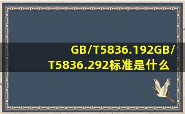 GB/T5836.192、GB/T5836.292标准是什么 