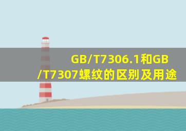 GB/T7306.1和GB/T7307螺纹的区别及用途