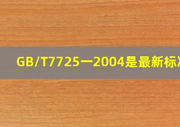 GB/T7725一2004是最新标准么