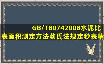 GB/T80742008《水泥比表面积测定方法勃氏法》规定,秒表精确至:()