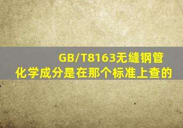 GB/T8163无缝钢管化学成分是在那个标准上查的(